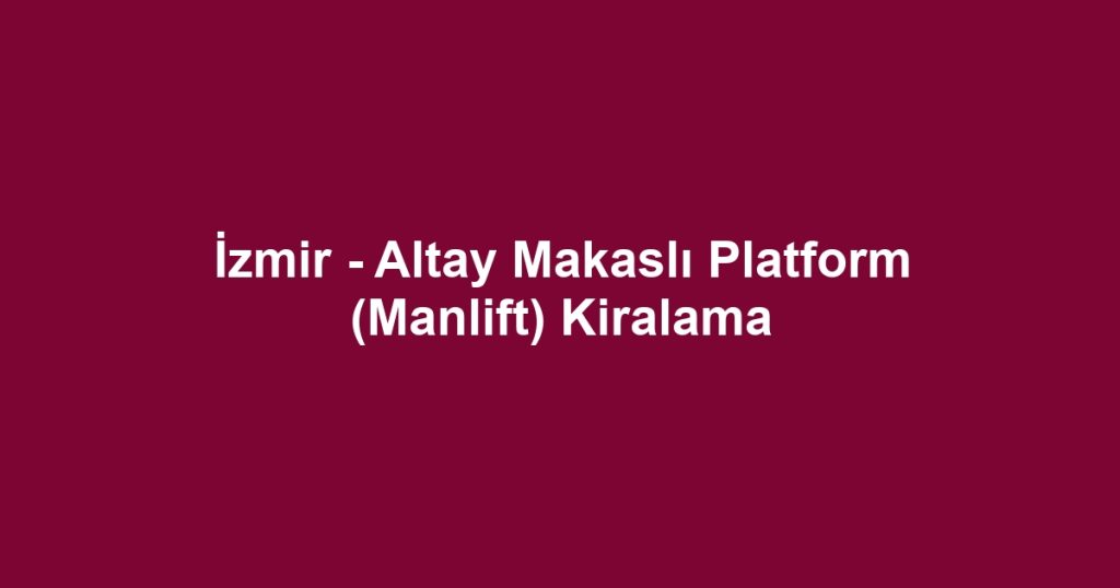 İzmir - Altay Makaslı Platform (Manlift) Kiralama
