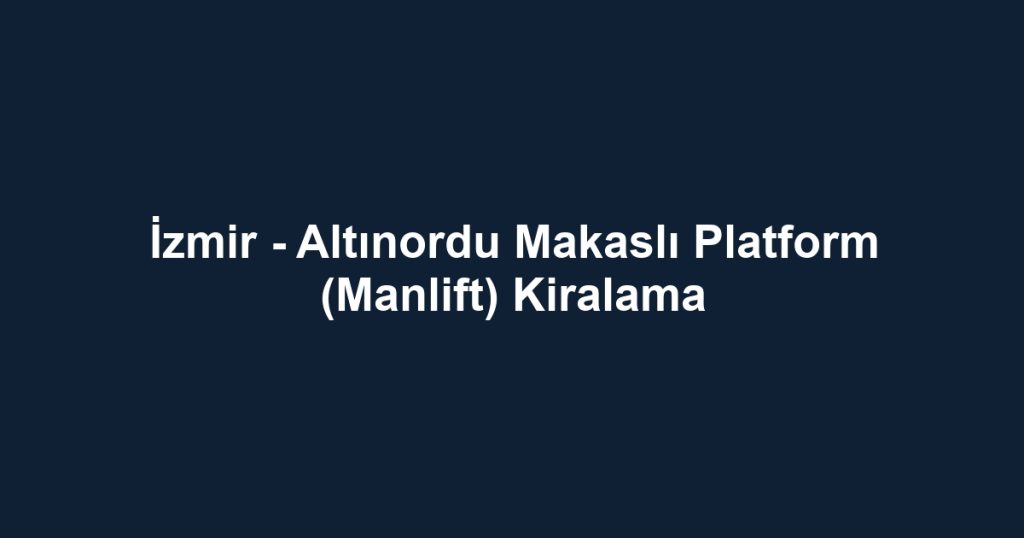 İzmir - Altınordu Makaslı Platform (Manlift) Kiralama