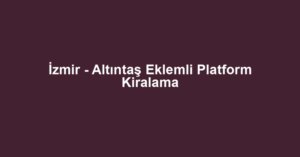 İzmir - Altıntaş Eklemli Platform Kiralama