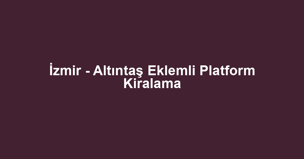 İzmir - Altıntaş Eklemli Platform Kiralama