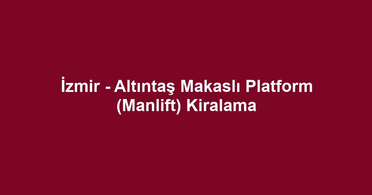 İzmir - Altıntaş Makaslı Platform (Manlift) Kiralama