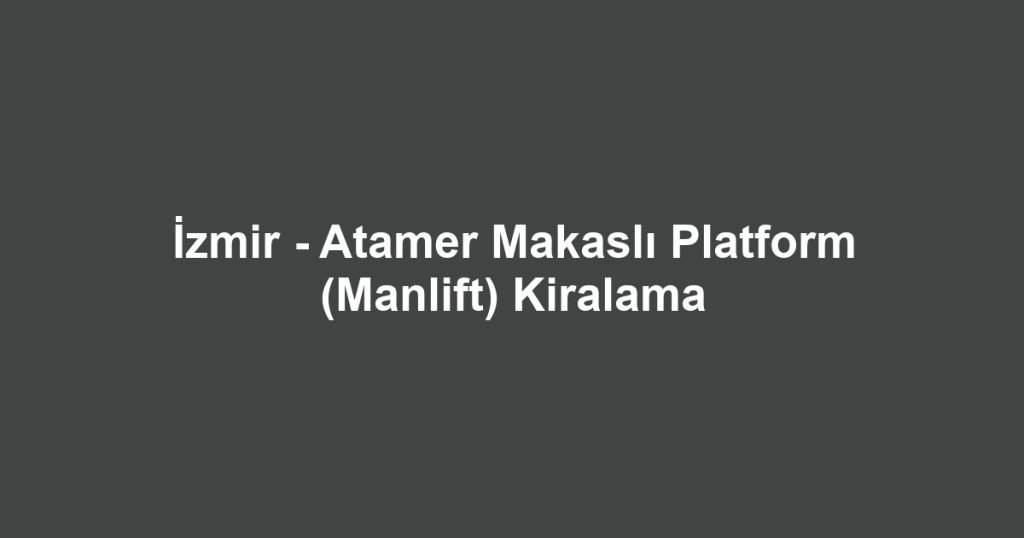 İzmir - Atamer Makaslı Platform (Manlift) Kiralama