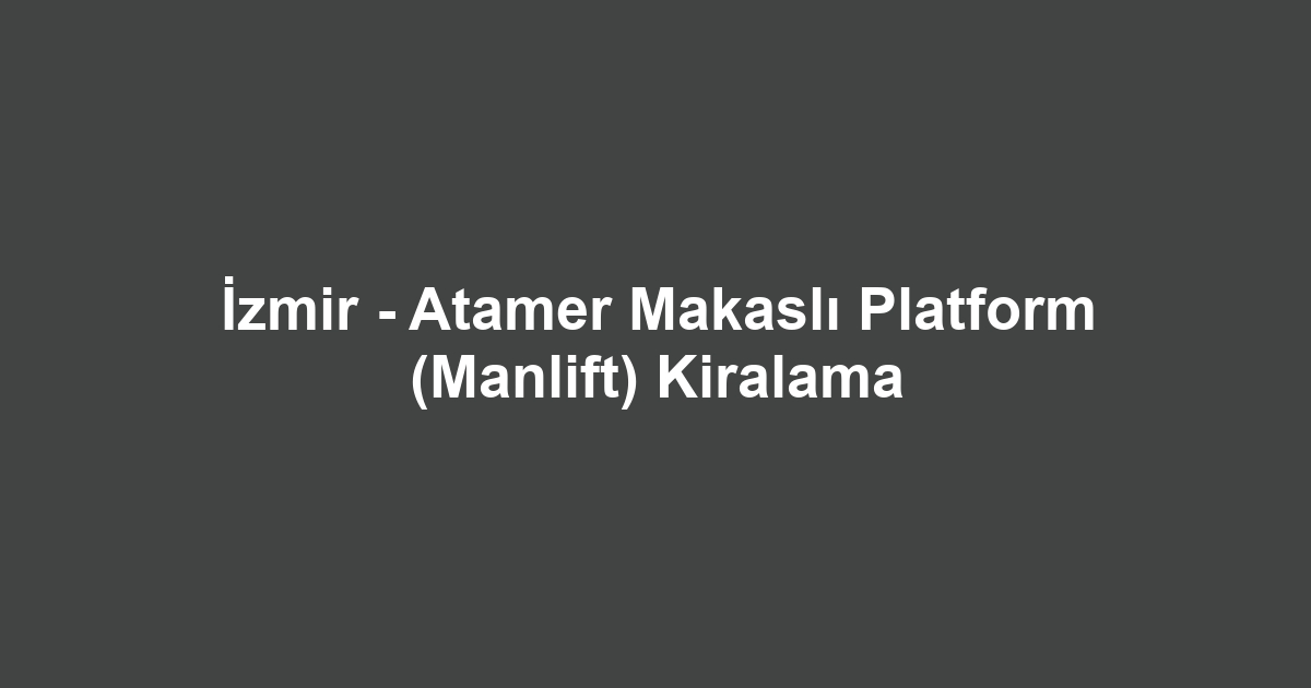 İzmir - Atamer Makaslı Platform (Manlift) Kiralama