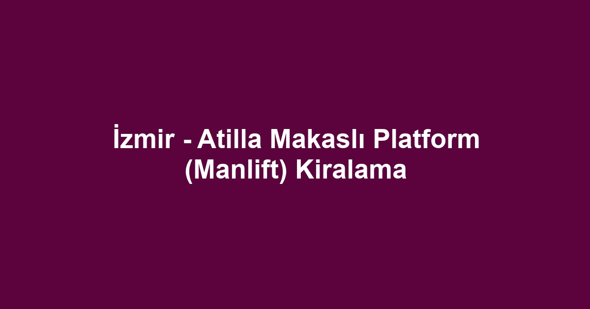 İzmir - Atilla Makaslı Platform (Manlift) Kiralama