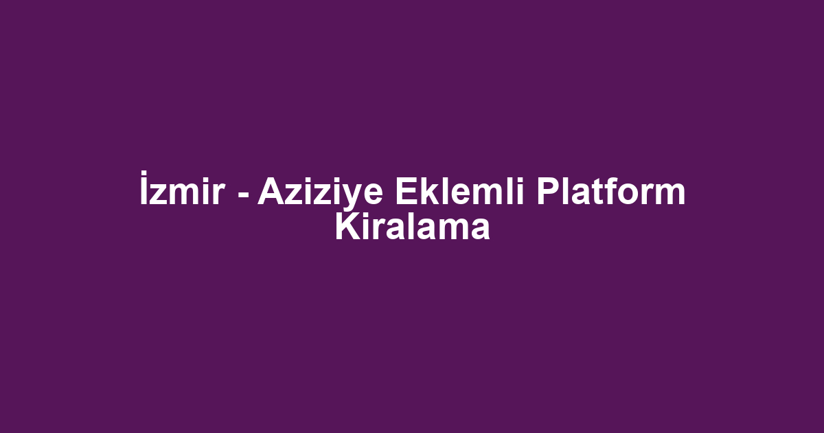 İzmir - Aziziye Eklemli Platform Kiralama