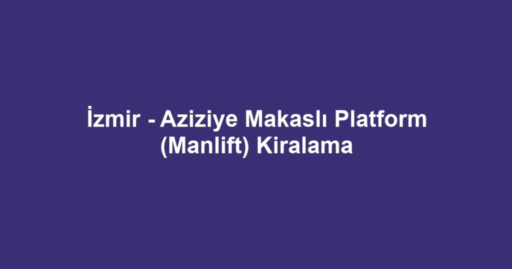 İzmir - Aziziye Makaslı Platform (Manlift) Kiralama