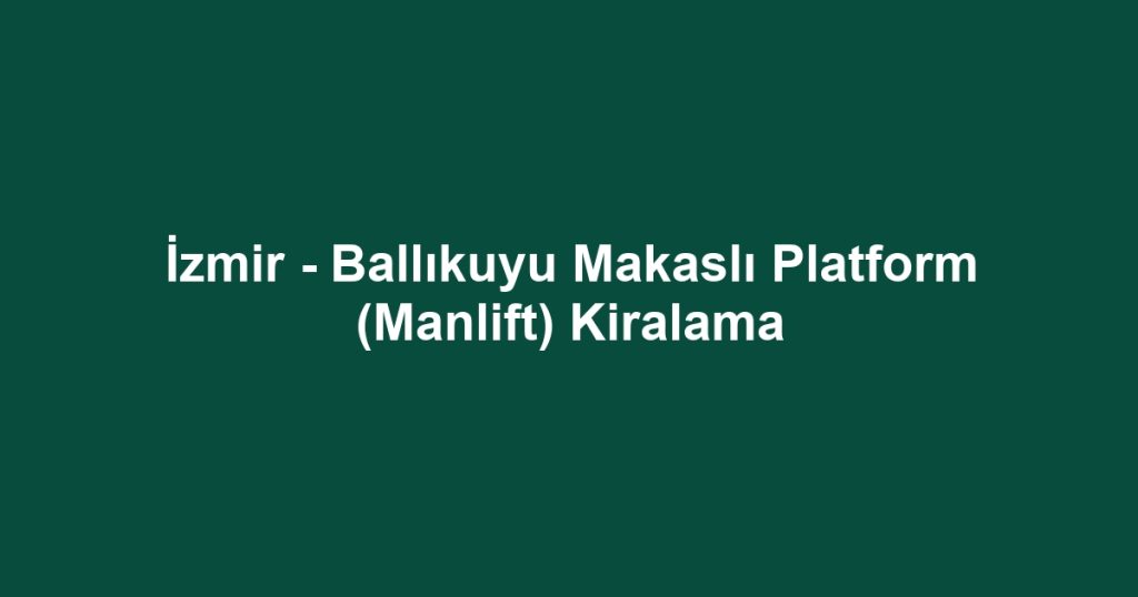 İzmir - Ballıkuyu Makaslı Platform (Manlift) Kiralama