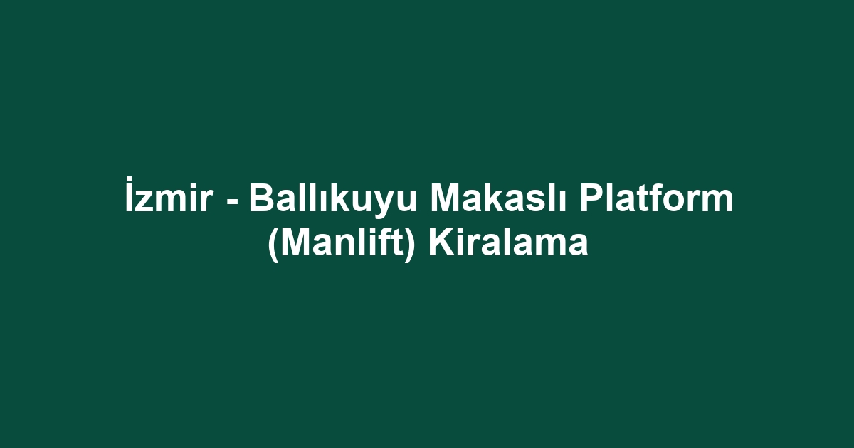 İzmir - Ballıkuyu Makaslı Platform (Manlift) Kiralama