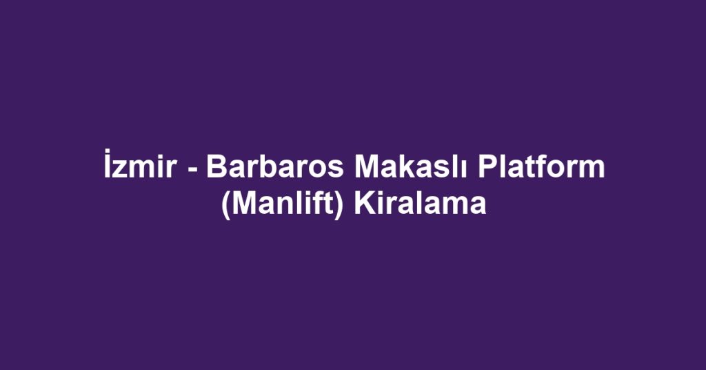 İzmir - Barbaros Makaslı Platform (Manlift) Kiralama