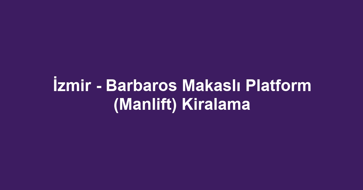 İzmir - Barbaros Makaslı Platform (Manlift) Kiralama
