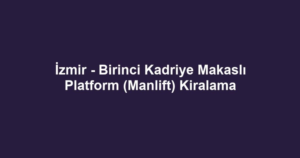İzmir - Birinci Kadriye Makaslı Platform (Manlift) Kiralama