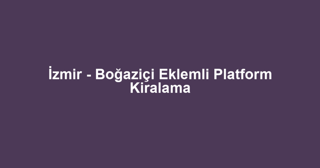 İzmir - Boğaziçi Eklemli Platform Kiralama