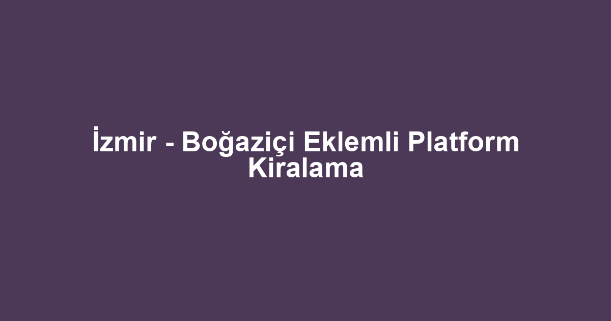İzmir - Boğaziçi Eklemli Platform Kiralama