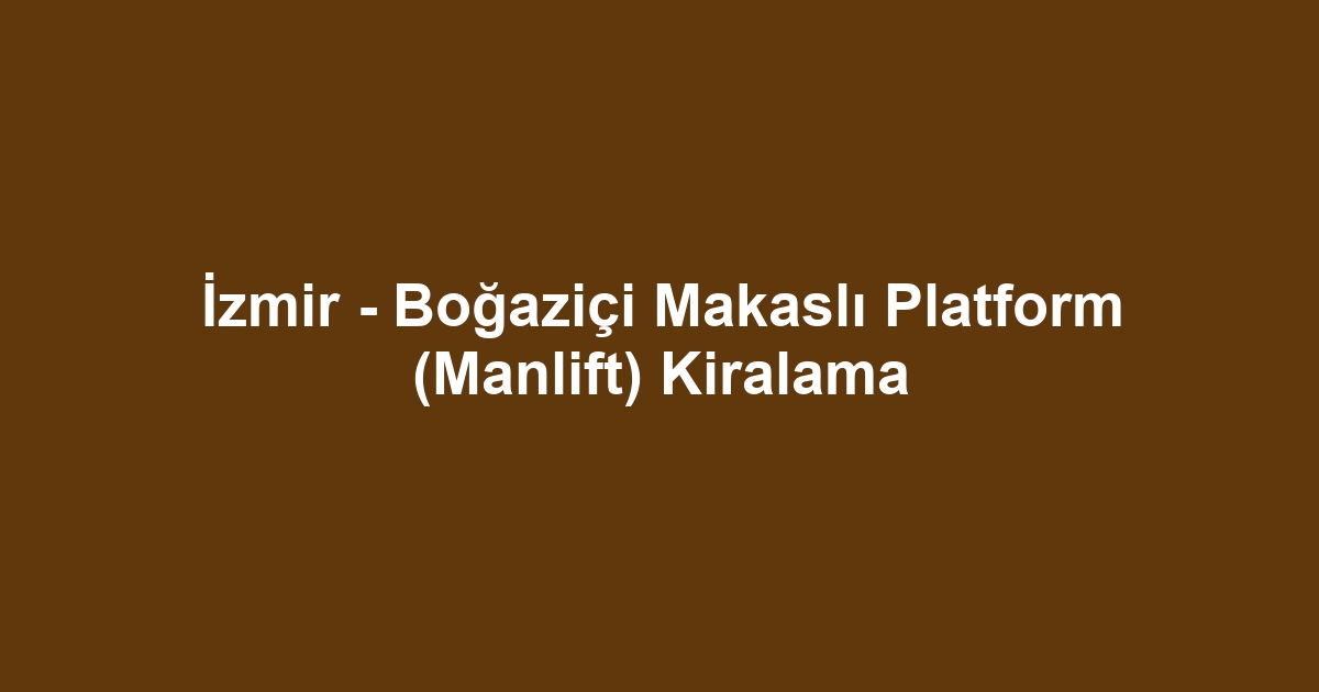 İzmir - Boğaziçi Makaslı Platform (Manlift) Kiralama