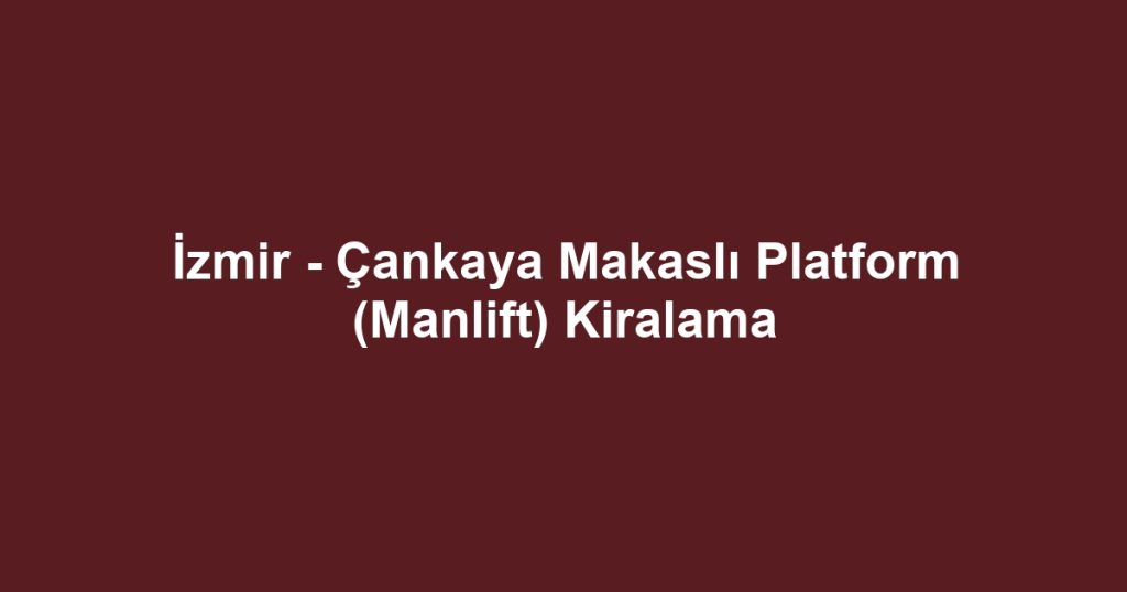 İzmir - Çankaya Makaslı Platform (Manlift) Kiralama