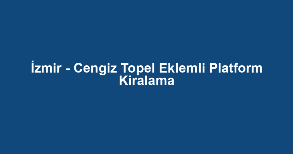 İzmir - Cengiz Topel Eklemli Platform Kiralama