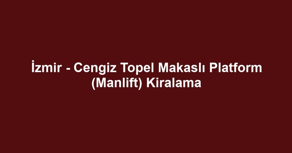 İzmir - Cengiz Topel Makaslı Platform (Manlift) Kiralama