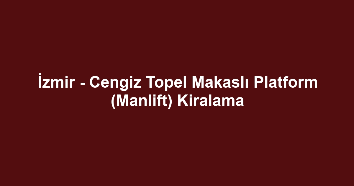 İzmir - Cengiz Topel Makaslı Platform (Manlift) Kiralama