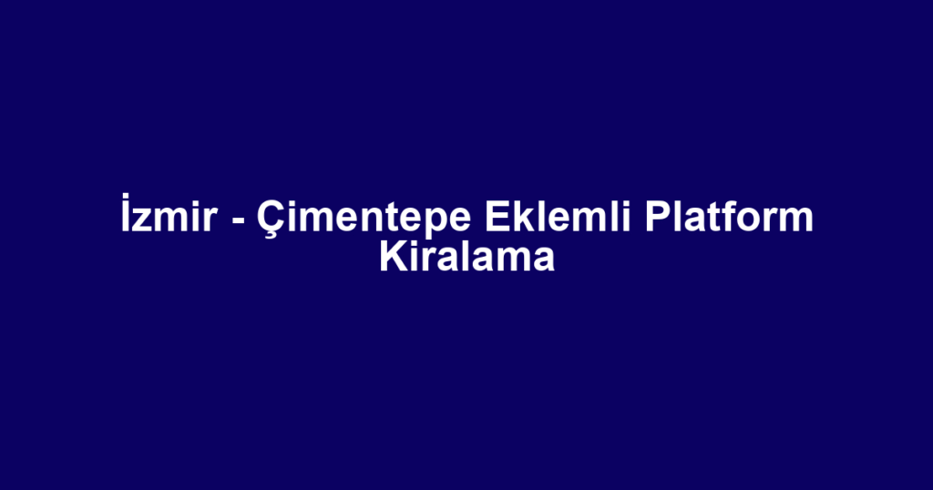 İzmir - Çimentepe Eklemli Platform Kiralama