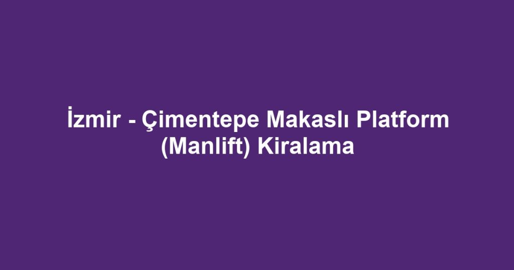 İzmir - Çimentepe Makaslı Platform (Manlift) Kiralama