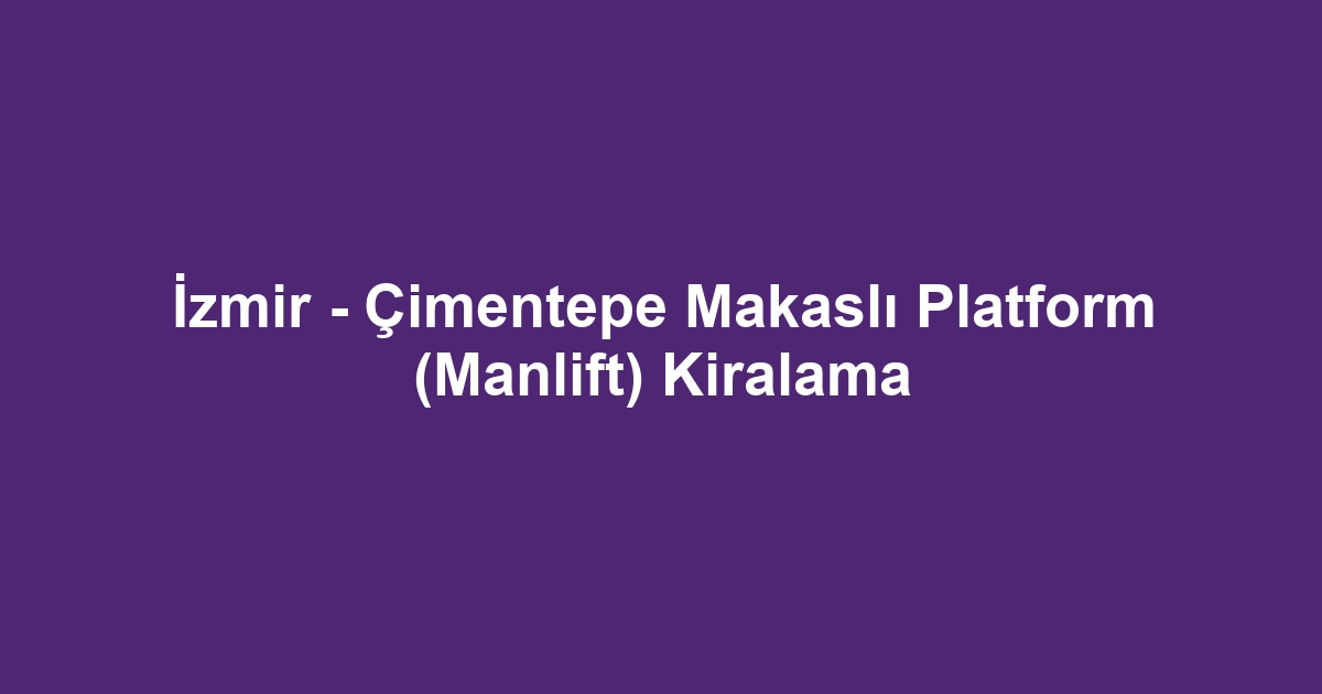 İzmir - Çimentepe Makaslı Platform (Manlift) Kiralama