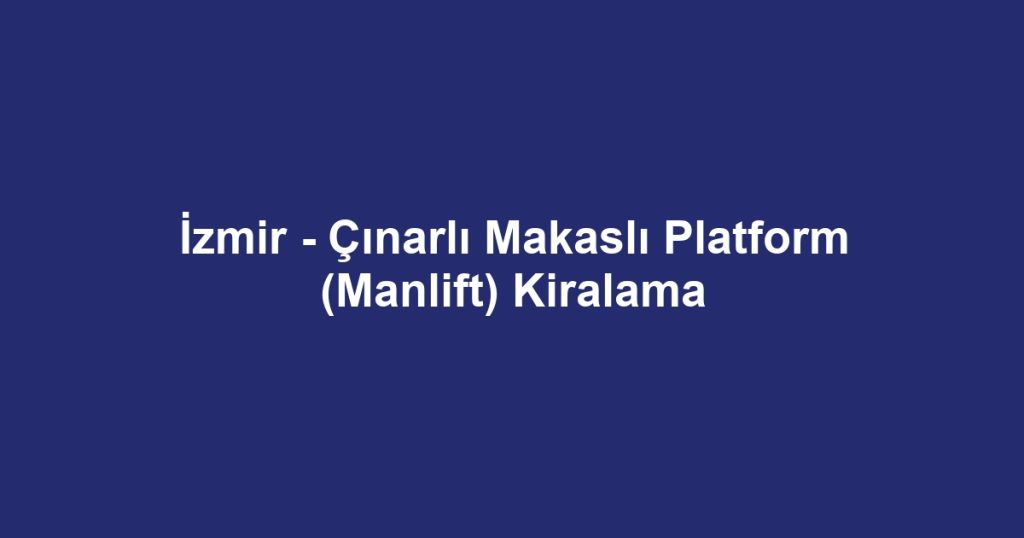 İzmir - Çınarlı Makaslı Platform (Manlift) Kiralama