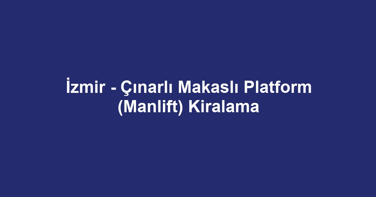 İzmir - Çınarlı Makaslı Platform (Manlift) Kiralama