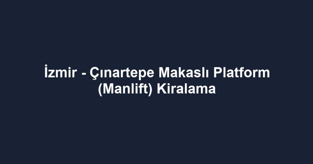 İzmir - Çınartepe Makaslı Platform (Manlift) Kiralama