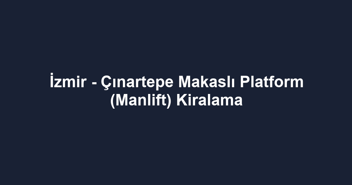 İzmir - Çınartepe Makaslı Platform (Manlift) Kiralama