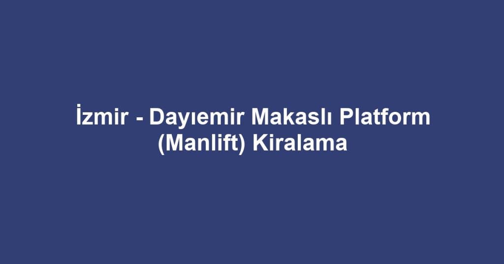 İzmir - Dayıemir Makaslı Platform (Manlift) Kiralama