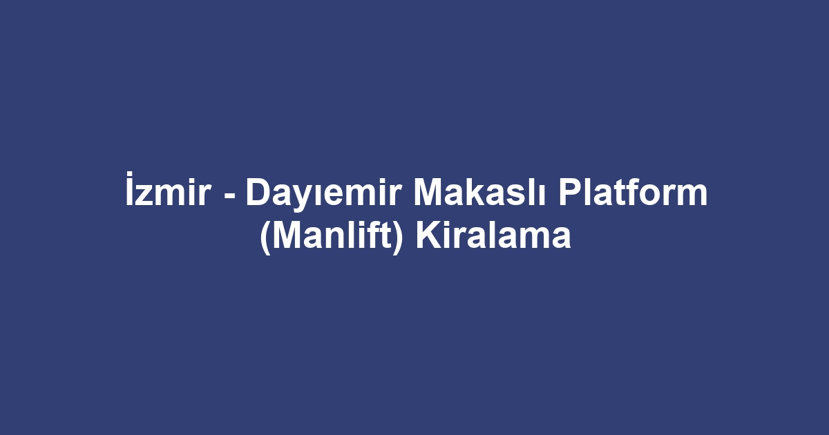 İzmir - Dayıemir Makaslı Platform (Manlift) Kiralama
