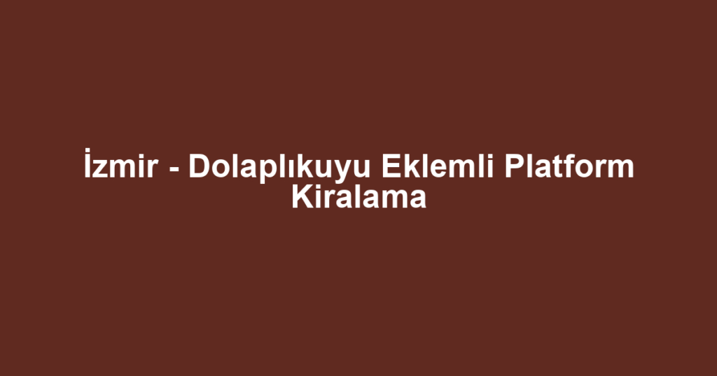 İzmir - Dolaplıkuyu Eklemli Platform Kiralama