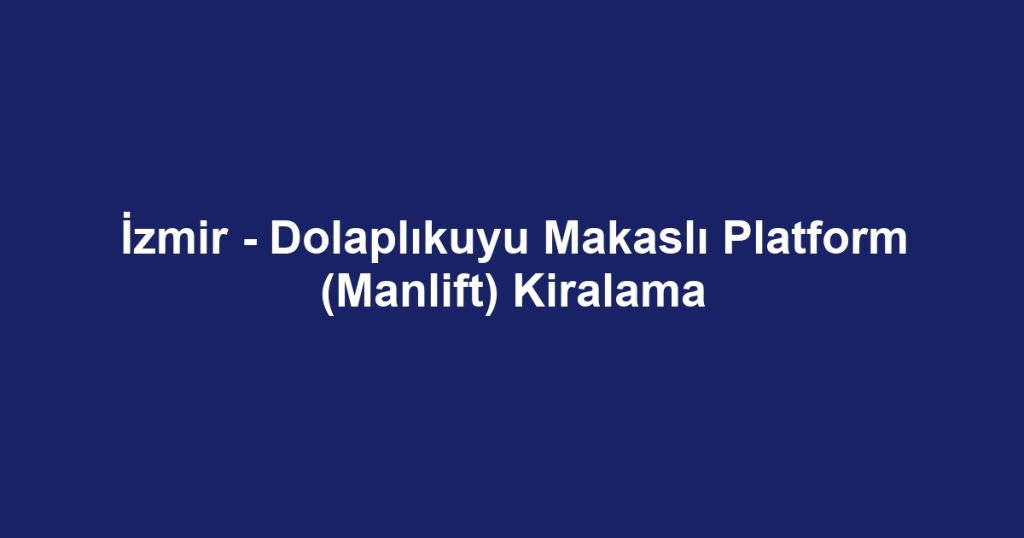 İzmir - Dolaplıkuyu Makaslı Platform (Manlift) Kiralama
