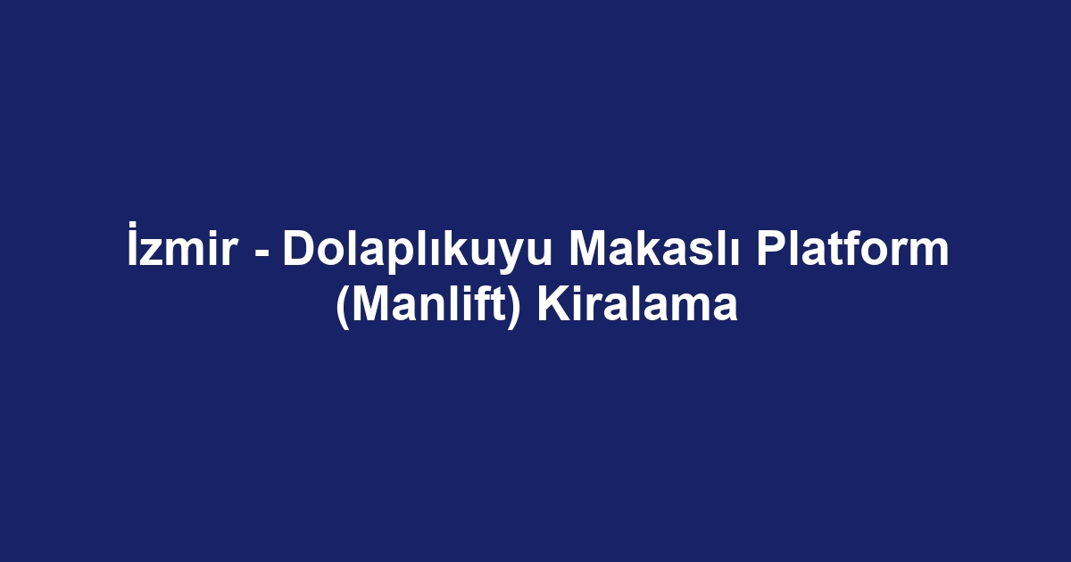 İzmir - Dolaplıkuyu Makaslı Platform (Manlift) Kiralama