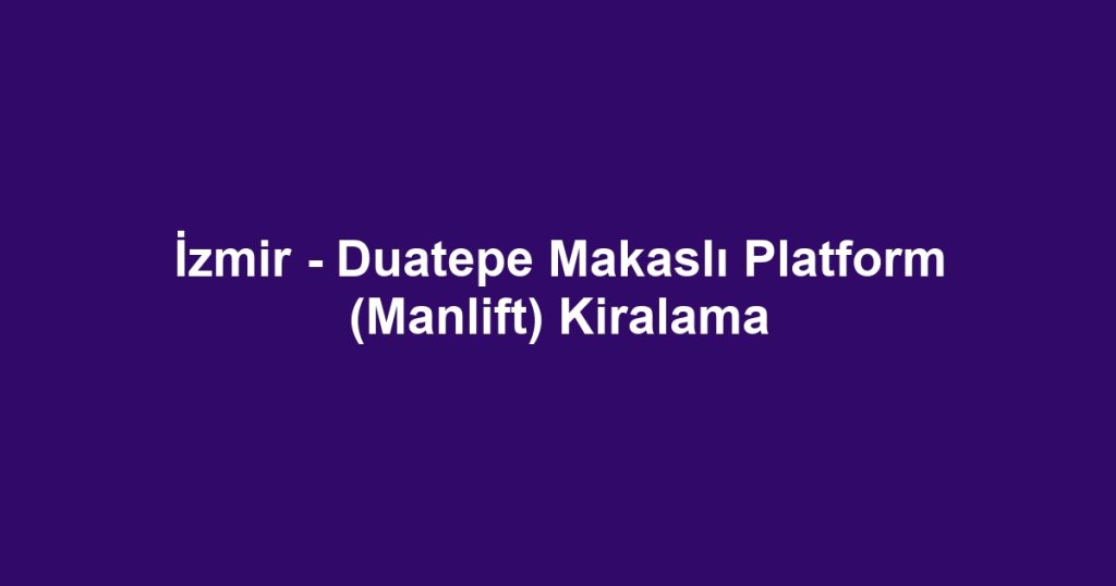 İzmir - Duatepe Makaslı Platform (Manlift) Kiralama