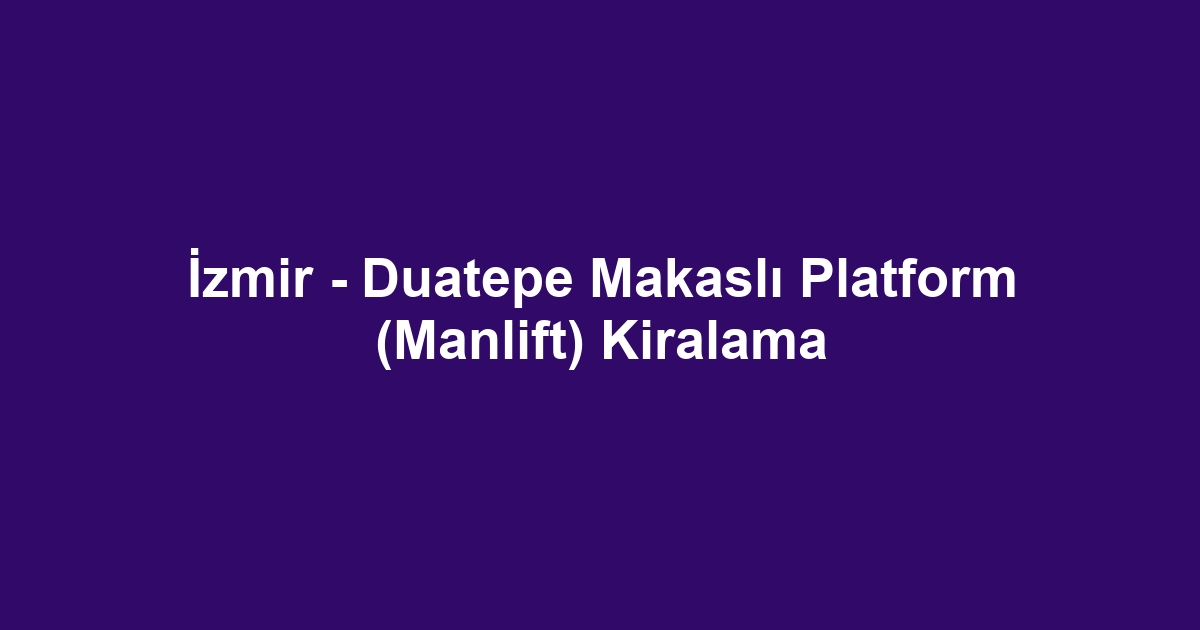 İzmir - Duatepe Makaslı Platform (Manlift) Kiralama