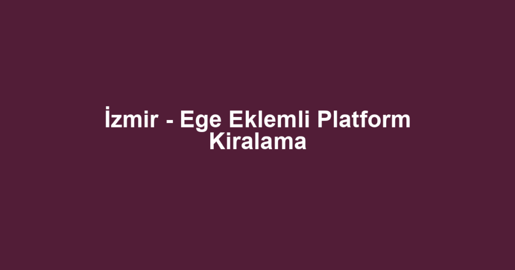 İzmir - Ege Eklemli Platform Kiralama