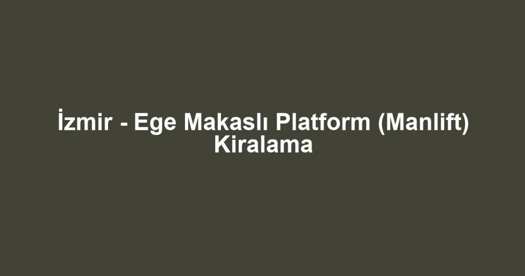 İzmir - Ege Makaslı Platform (Manlift) Kiralama
