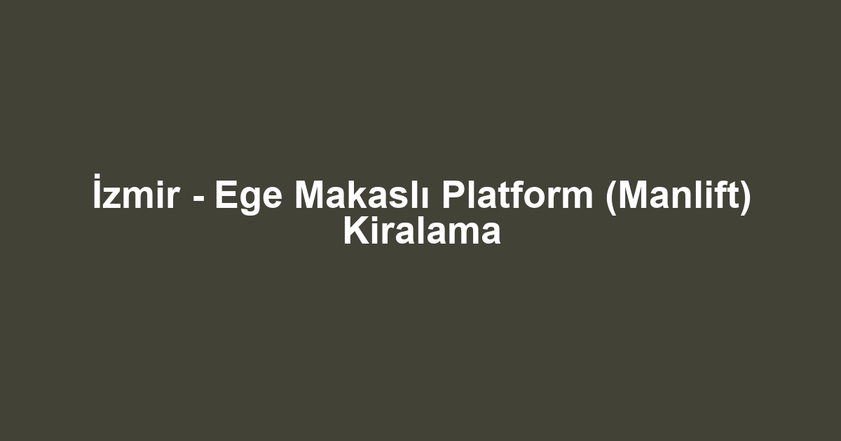 İzmir - Ege Makaslı Platform (Manlift) Kiralama