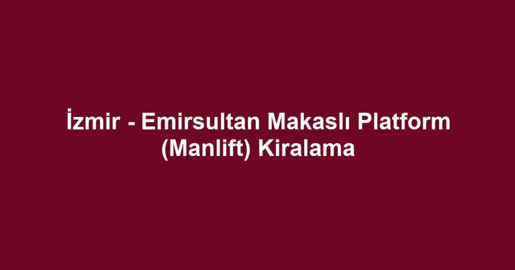 İzmir - Emirsultan Makaslı Platform (Manlift) Kiralama