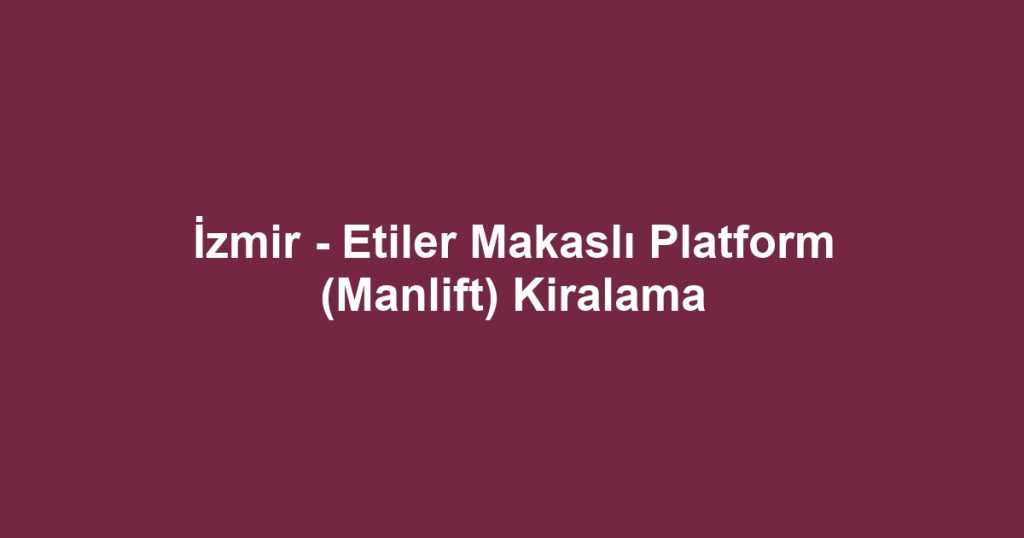 İzmir - Etiler Makaslı Platform (Manlift) Kiralama