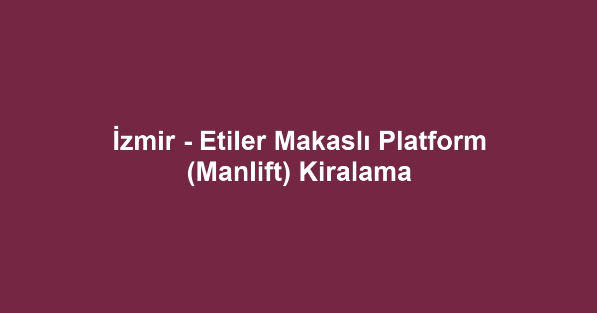İzmir - Etiler Makaslı Platform (Manlift) Kiralama