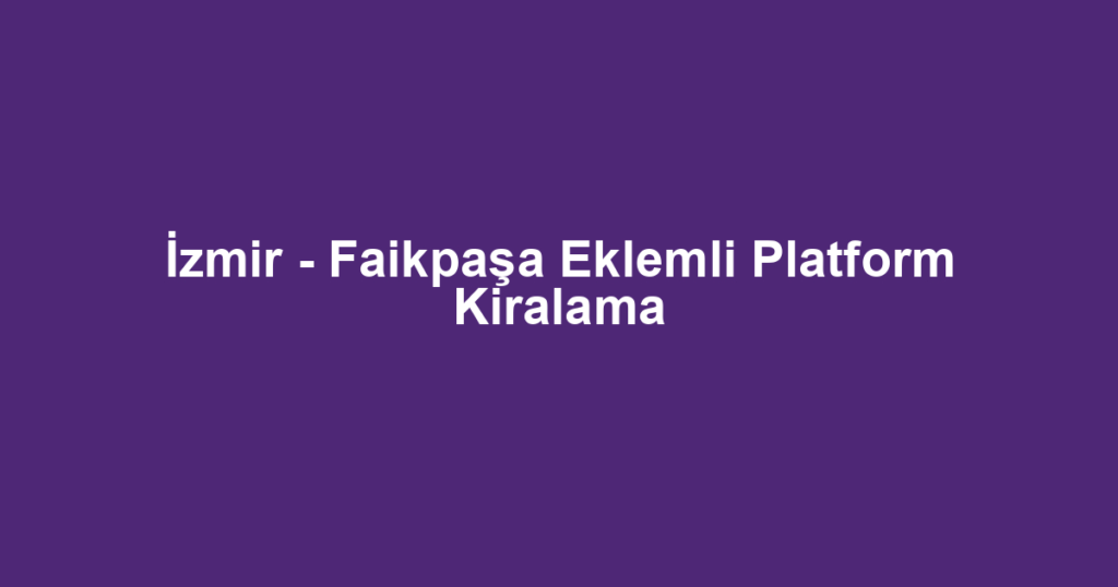 İzmir - Faikpaşa Eklemli Platform Kiralama