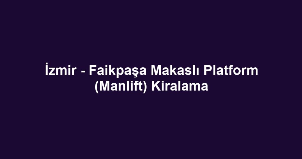 İzmir - Faikpaşa Makaslı Platform (Manlift) Kiralama