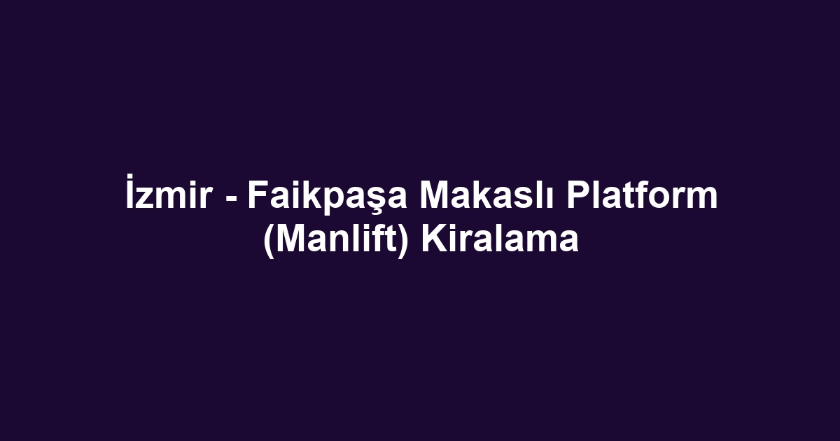 İzmir - Faikpaşa Makaslı Platform (Manlift) Kiralama