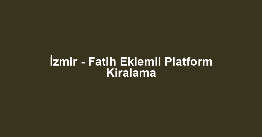 İzmir - Fatih Eklemli Platform Kiralama