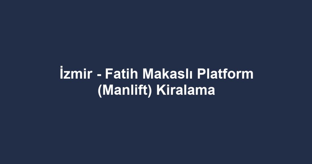 İzmir - Fatih Makaslı Platform (Manlift) Kiralama