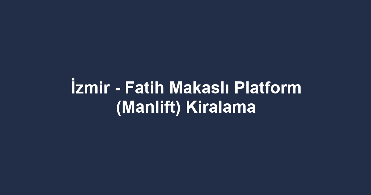 İzmir - Fatih Makaslı Platform (Manlift) Kiralama