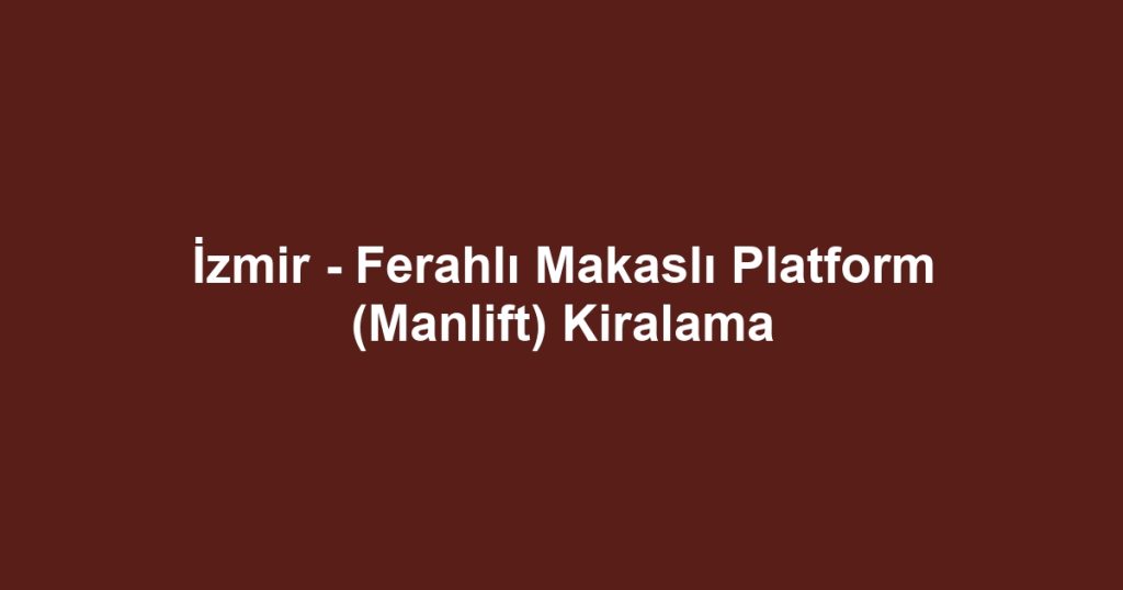 İzmir - Ferahlı Makaslı Platform (Manlift) Kiralama