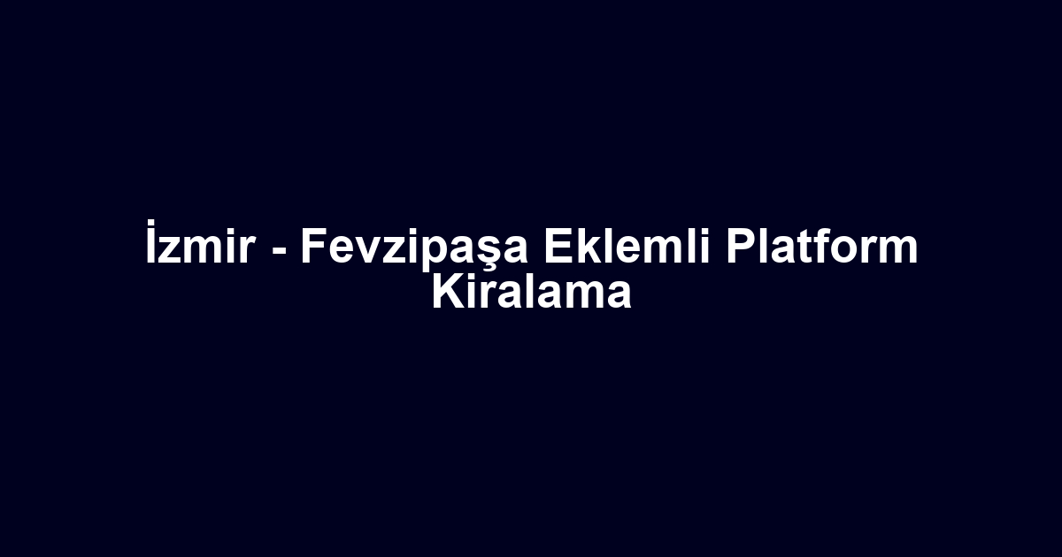 İzmir - Fevzipaşa Eklemli Platform Kiralama